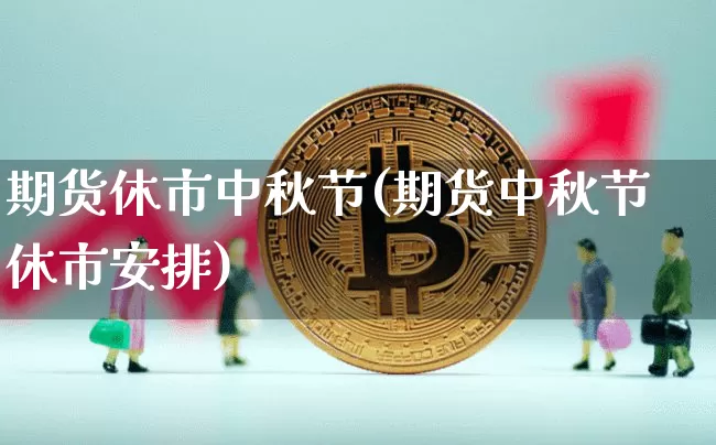 期货休市中秋节(期货中秋节休市安排)_股指期货_第1张_诸葛期货直播室 期货休市中秋节(期货中秋节休市安排)_https://m.zghnxxa.com_股指期货_第1张
