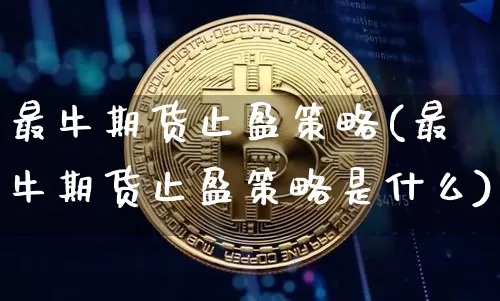 最牛期货止盈策略(最牛期货止盈策略是什么)_https://m.zghnxxa.com_原油直播_第1张