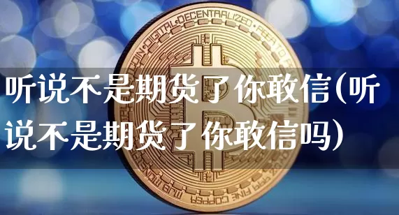 听说不是期货了你敢信(听说不是期货了你敢信吗)_https://m.zghnxxa.com_纳指期货_第1张