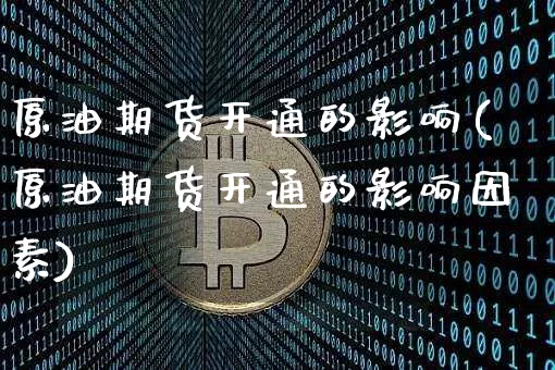 原油期货开通的影响(原油期货开通的影响因素)_https://m.zghnxxa.com_期货资讯_第1张