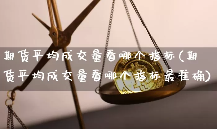 期货平均成交量看哪个指标(期货平均成交量看哪个指标最准确)_https://m.zghnxxa.com_原油直播_第1张