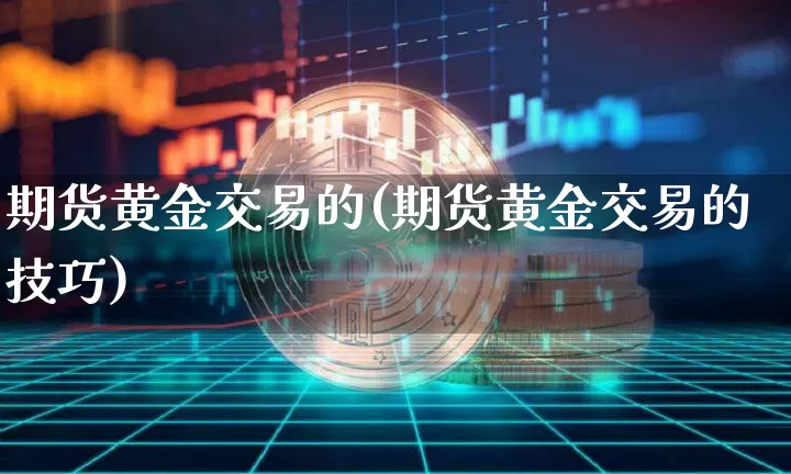 期货黄金交易的(期货黄金交易的技巧)_https://m.zghnxxa.com_天然气期货_第1张