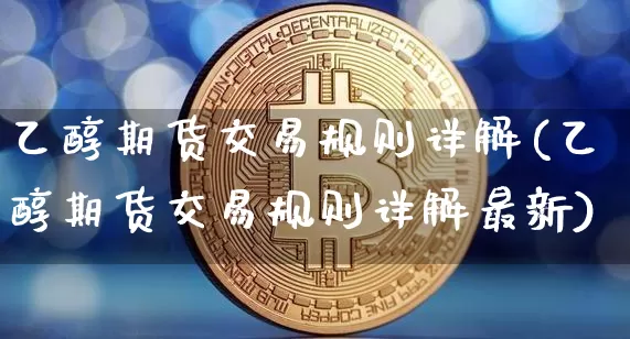 乙醇期货交易规则详解(乙醇期货交易规则详解最新)_https://m.zghnxxa.com_期货资讯_第1张