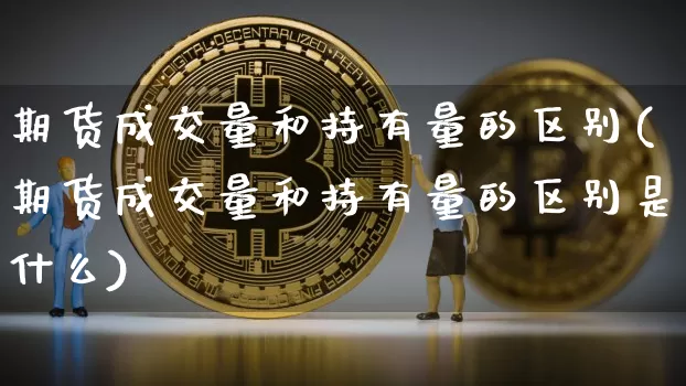期货成交量和持有量的区别(期货成交量和持有量的区别是什么)_https://m.zghnxxa.com_恒指期货_第1张