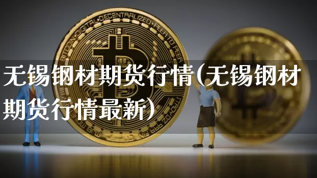 无锡钢材期货行情(无锡钢材期货行情最新)_https://m.zghnxxa.com_原油直播_第1张