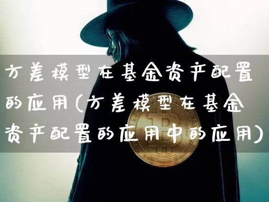 方差模型在基金资产配置的应用(方差模型在基金资产配置的应用中的应用)_https://m.zghnxxa.com_天然气期货_第1张