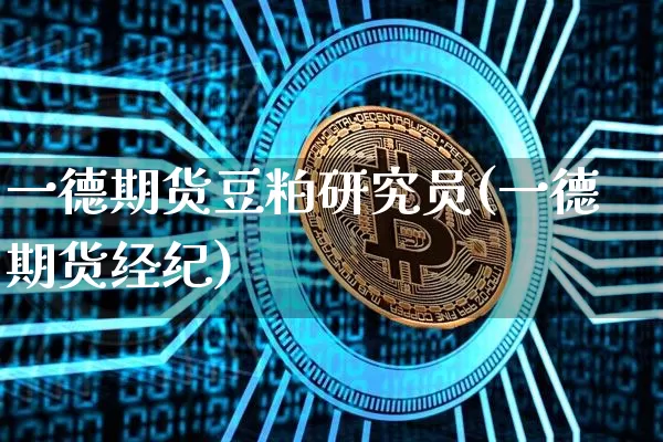 一德期货豆粕研究员(一德期货经纪)_https://m.zghnxxa.com_纳指期货_第1张