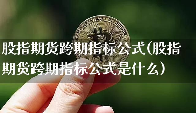 股指期货跨期指标公式(股指期货跨期指标公式是什么)_股指期货_第1张_诸葛期货直播室 股指期货跨期指标公式(股指期货跨期指标公式是什么)_https://m.zghnxxa.com_股指期货_第1张