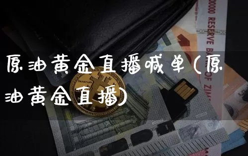 原油黄金直播喊单(原油黄金直播)_https://m.zghnxxa.com_黄金直播_第1张