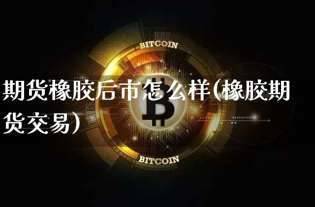期货橡胶后市怎么样(橡胶期货交易)_https://m.zghnxxa.com_恒指期货_第1张