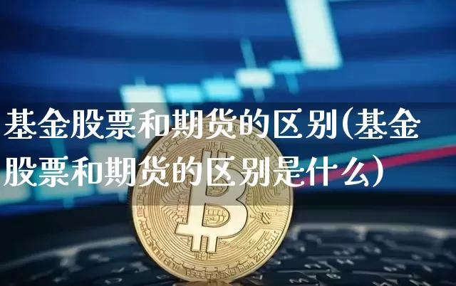 基金股票和期货的区别(基金股票和期货的区别是什么)_https://m.zghnxxa.com_期货资讯_第1张
