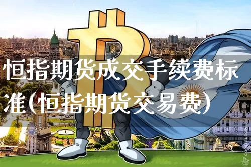 恒指期货成交手续费标准(恒指期货交易费)_https://m.zghnxxa.com_股指期货_第1张