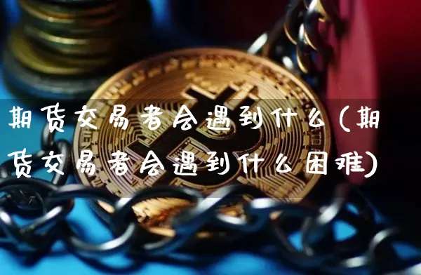 期货交易者会遇到什么(期货交易者会遇到什么困难)_https://m.zghnxxa.com_恒指期货_第1张