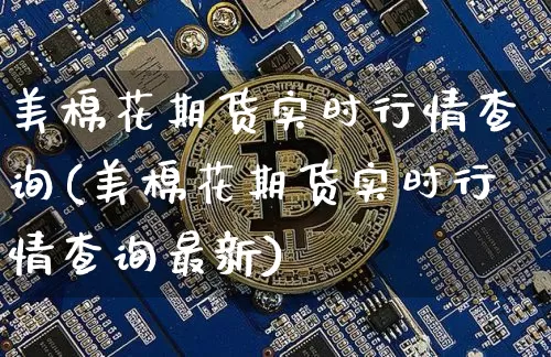 美棉花期货实时行情查询(美棉花期货实时行情查询最新)_https://m.zghnxxa.com_黄金直播_第1张