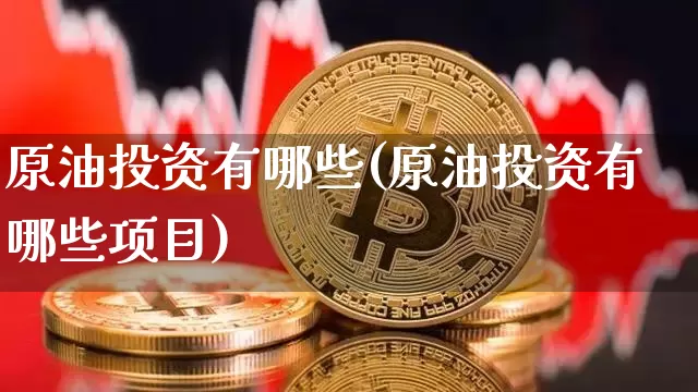 原油投资有哪些(原油投资有哪些项目)_https://m.zghnxxa.com_股指期货_第1张