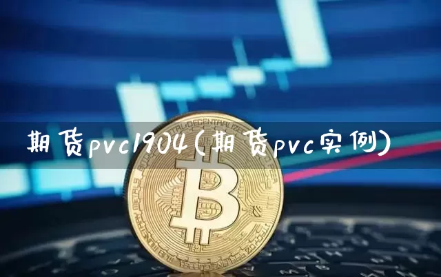 期货pvc1904(期货pvc实例)_https://m.zghnxxa.com_恒指期货_第1张