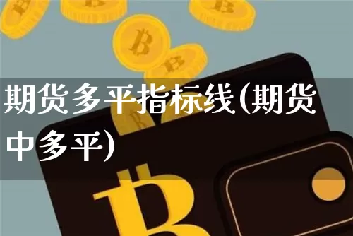 期货多平指标线(期货中多平)_期货资讯_第1张_诸葛期货直播室 期货多平指标线(期货中多平)_https://m.zghnxxa.com_期货资讯_第1张