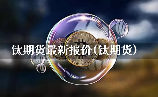 钛期货最新报价(钛期货)_https://m.zghnxxa.com_黄金直播_第1张