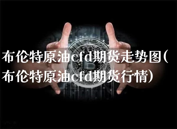 布伦特原油cfd期货走势图(布伦特原油cfd期货行情)_https://m.zghnxxa.com_恒指期货_第1张