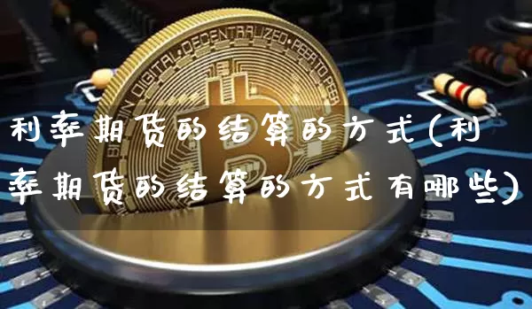 利率期货的结算的方式(利率期货的结算的方式有哪些)_https://m.zghnxxa.com_天然气期货_第1张
