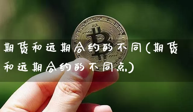 期货和远期合约的不同(期货和远期合约的不同点)_纳指期货_第1张_诸葛期货直播室 期货和远期合约的不同(期货和远期合约的不同点)_https://m.zghnxxa.com_纳指期货_第1张