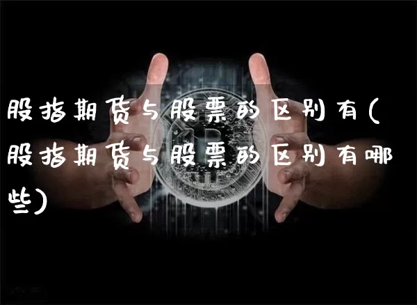 股指期货与股票的区别有(股指期货与股票的区别有哪些)_股指期货_第1张_诸葛期货直播室 股指期货与股票的区别有(股指期货与股票的区别有哪些)_https://m.zghnxxa.com_股指期货_第1张