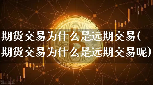 期货交易为什么是远期交易(期货交易为什么是远期交易呢)_https://m.zghnxxa.com_原油直播_第1张