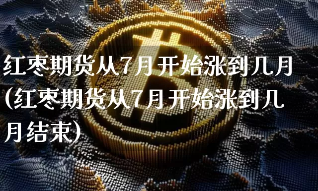 红枣期货从7月开始涨到几月(红枣期货从7月开始涨到几月结束)_https://m.zghnxxa.com_股指期货_第1张