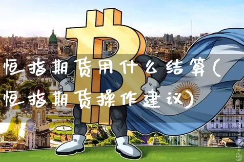 恒指期货用什么结算(恒指期货操作建议)_https://m.zghnxxa.com_股指期货_第1张