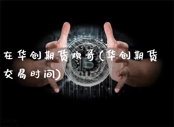 在华创期货欢哥(华创期货交易时间)_原油直播_第1张_诸葛期货直播室 在华创期货欢哥(华创期货交易时间)_https://m.zghnxxa.com_原油直播_第1张