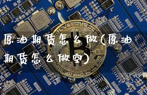 原油期货怎么做(原油期货怎么做空)_https://m.zghnxxa.com_恒指期货_第1张