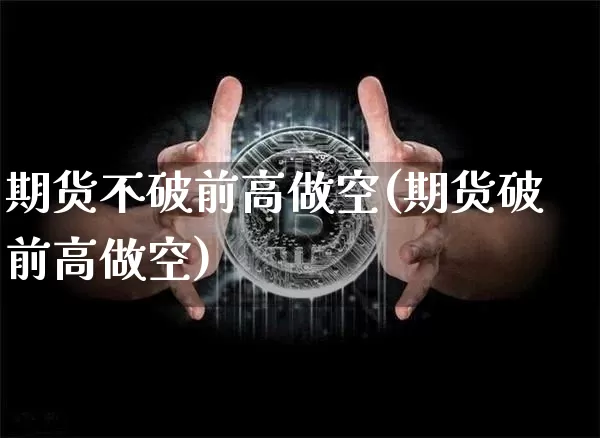 期货不破前高做空(期货破前高做空)_https://m.zghnxxa.com_期货资讯_第1张