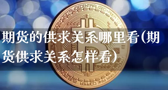期货的供求关系哪里看(期货供求关系怎样看)_https://m.zghnxxa.com_黄金直播_第1张