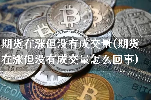 期货在涨但没有成交量(期货在涨但没有成交量怎么回事)_https://m.zghnxxa.com_原油直播_第1张