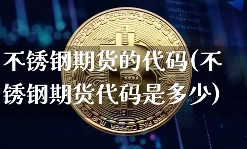 不锈钢期货的代码(不锈钢期货代码是多少)_https://m.zghnxxa.com_纳指期货_第1张