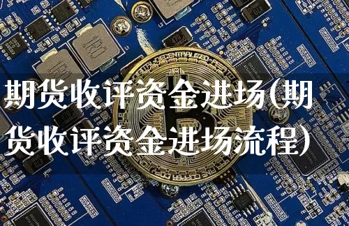 期货收评资金进场(期货收评资金进场流程)_https://m.zghnxxa.com_黄金直播_第1张