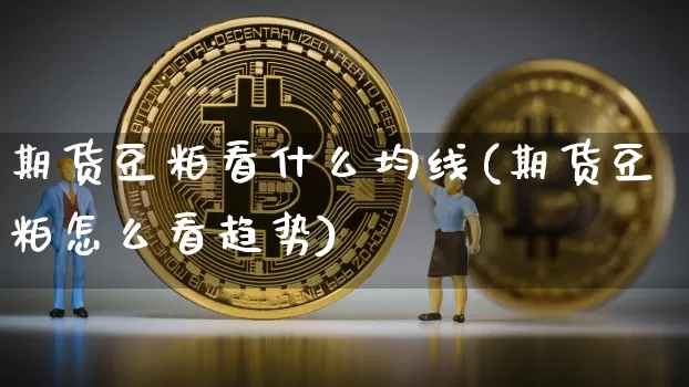 期货豆粕看什么均线(期货豆粕怎么看趋势)_https://m.zghnxxa.com_期货资讯_第1张