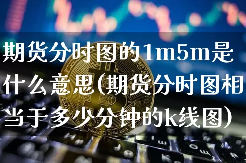 期货分时图的1m5m是什么意思(期货分时图相当于多少分钟的k线图)_https://m.zghnxxa.com_恒指期货_第1张