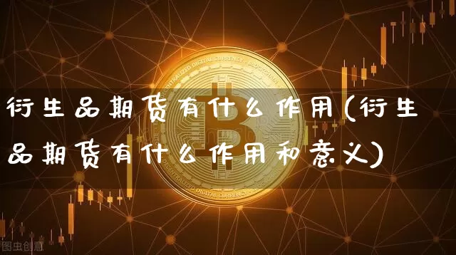 衍生品期货有什么作用(衍生品期货有什么作用和意义)_期货资讯_第1张_诸葛期货直播室 衍生品期货有什么作用(衍生品期货有什么作用和意义)_https://m.zghnxxa.com_期货资讯_第1张