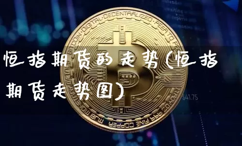 恒指期货的走势(恒指期货走势图)_https://m.zghnxxa.com_股指期货_第1张