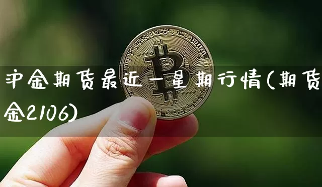沪金期货最近一星期行情(期货沪金2106)_https://m.zghnxxa.com_天然气期货_第1张