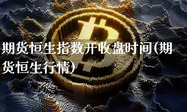 期货恒生指数开收盘时间(期货恒生行情)_https://m.zghnxxa.com_期货资讯_第1张