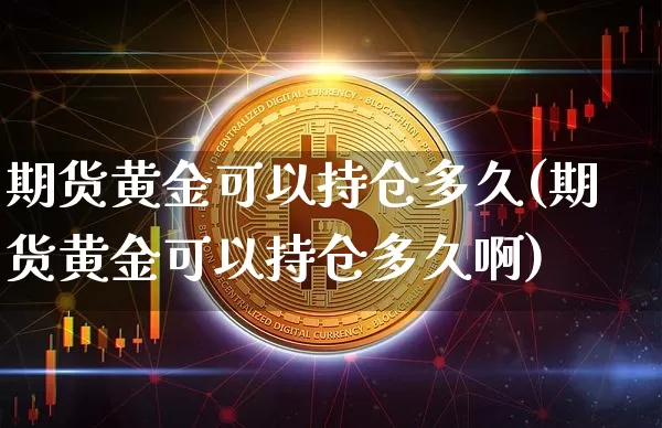 期货黄金可以持仓多久(期货黄金可以持仓多久啊)_https://m.zghnxxa.com_恒指期货_第1张