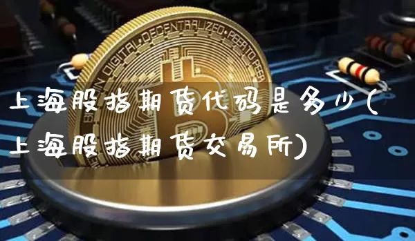 上海股指期货代码是多少(上海股指期货交易所)_https://m.zghnxxa.com_黄金直播_第1张