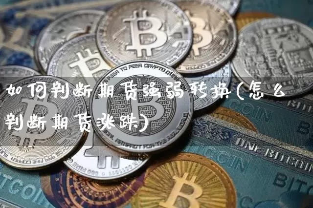 如何判断期货强弱转换(怎么判断期货涨跌)_https://m.zghnxxa.com_股指期货_第1张