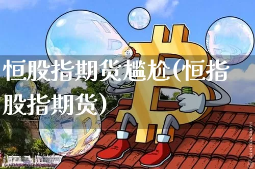 恒股指期货尴尬(恒指股指期货)_https://m.zghnxxa.com_天然气期货_第1张