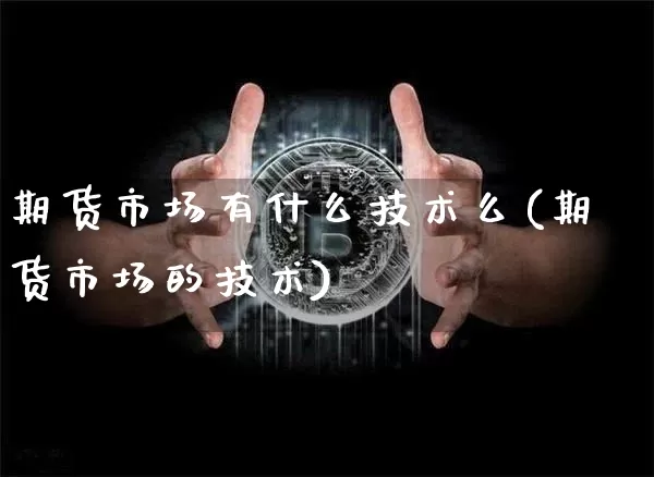 期货市场有什么技术么(期货市场的技术)_https://m.zghnxxa.com_原油直播_第1张