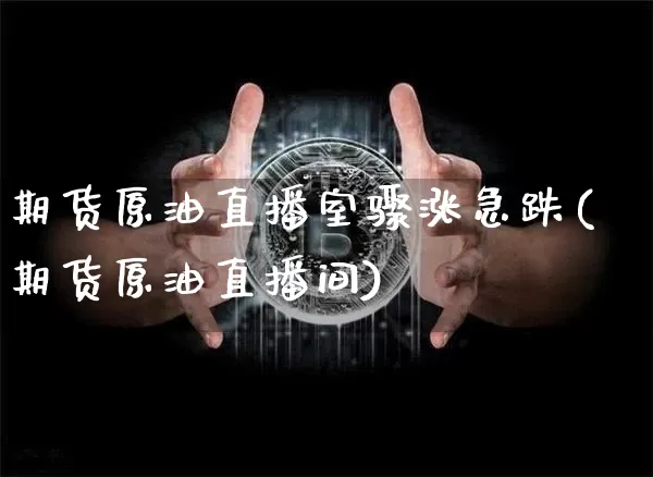 期货原油直播室骤涨急跌(期货原油直播间)_https://m.zghnxxa.com_纳指期货_第1张