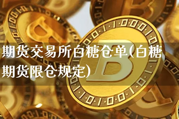 期货交易所白糖仓单(白糖期货限仓规定)_https://m.zghnxxa.com_原油直播_第1张
