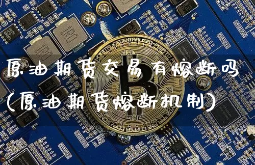 原油期货交易有熔断吗(原油期货熔断机制)_https://m.zghnxxa.com_恒指期货_第1张